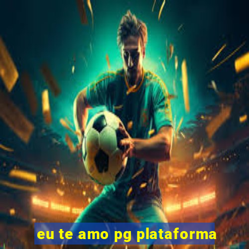 eu te amo pg plataforma